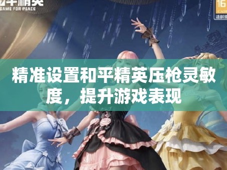 精准设置和平精英压qiang灵敏度，提升游戏表现